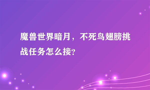 魔兽世界暗月,不死鸟翅膀挑战任务怎么接?