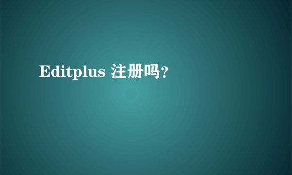 Editplus 注册吗？