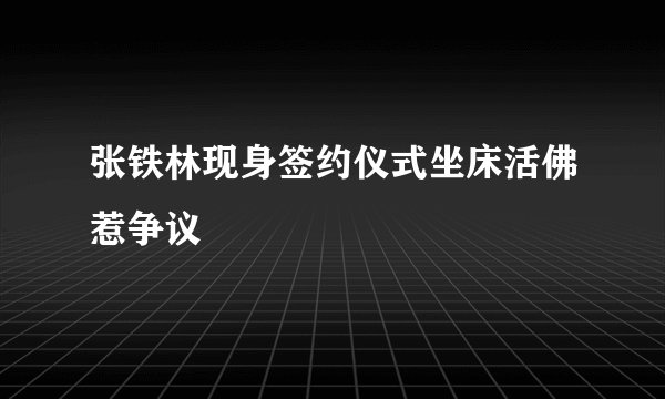 张铁林现身签约仪式坐床活佛惹争议