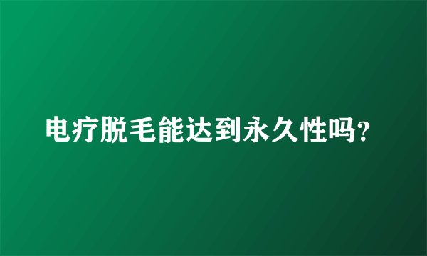 电疗脱毛能达到永久性吗？