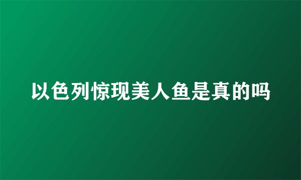 以色列惊现美人鱼是真的吗