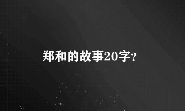 郑和的故事20字？