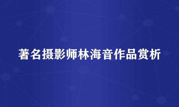 著名摄影师林海音作品赏析