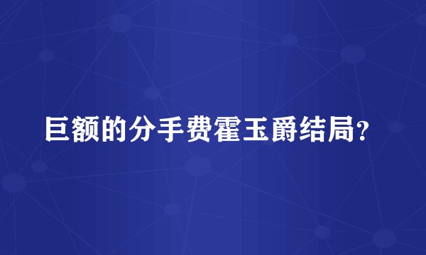 巨额的分手费霍玉爵结局?