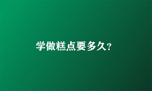 学做糕点要多久？
