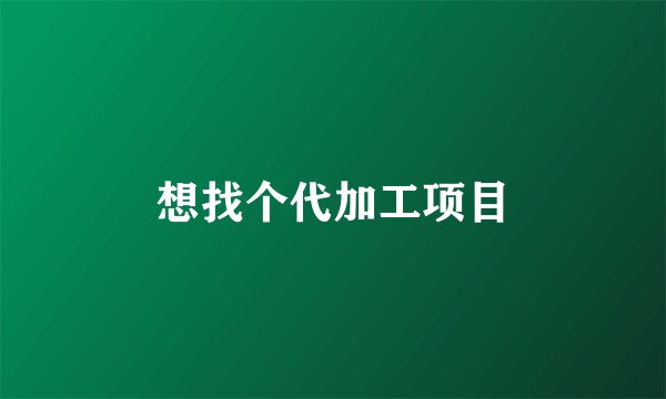 想找个代加工项目