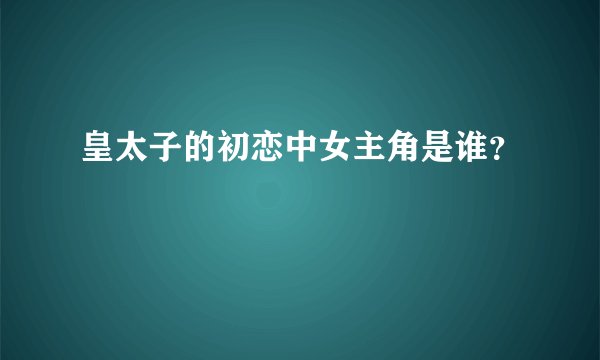 皇太子的初恋中女主角是谁？