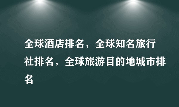 全球酒店排名,全球知名旅行社排名,全球旅游目的地城市排名