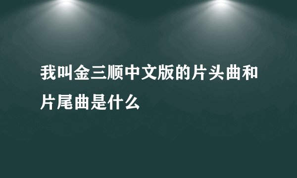 我叫金三顺中文版的片头曲和片尾曲是什么