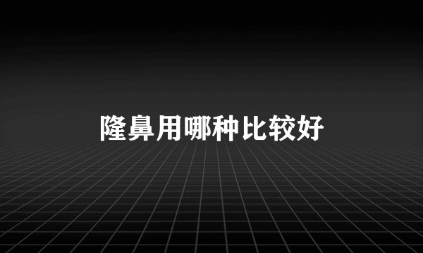 隆鼻用哪种比较好