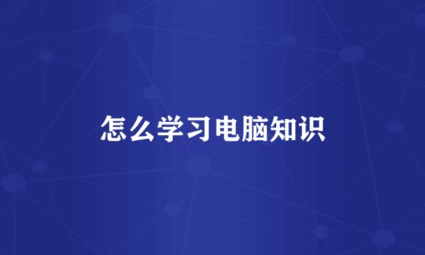 怎么学习电脑知识