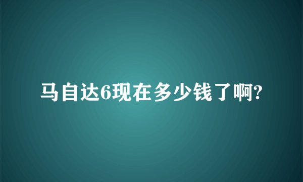 马自达6现在多少钱了啊?