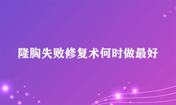 隆胸失败修复术何时做最好
