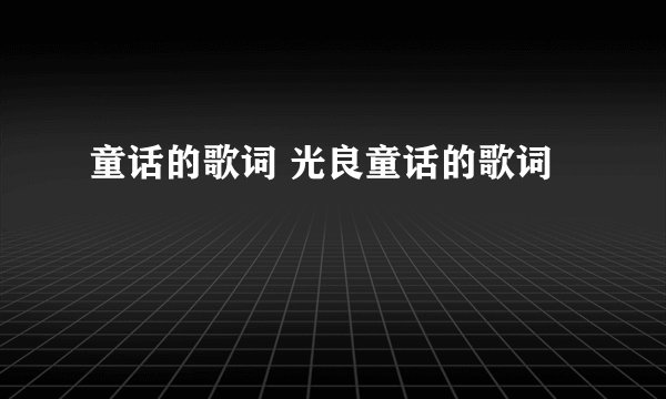 童话的歌词 光良童话的歌词