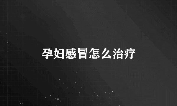 孕妇感冒怎么治疗
