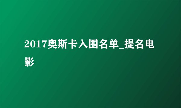 2017奥斯卡入围名单_提名电影