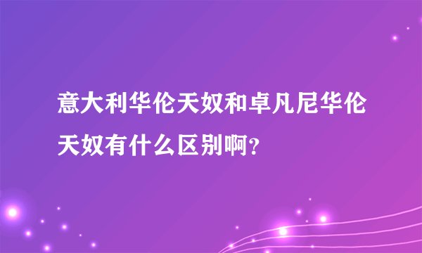 意大利华伦天奴和卓凡尼华伦天奴有什么区别啊？