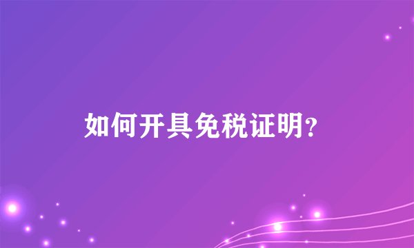 如何开具免税证明?