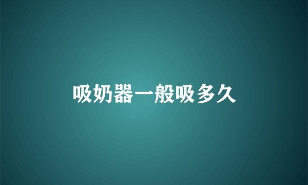 吸奶器一般吸多久
