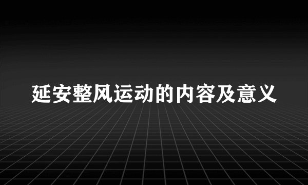 延安整风运动的内容及意义