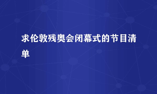 求伦敦残奥会闭幕式的节目清单