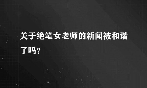 关于绝笔女老师的新闻被和谐了吗？