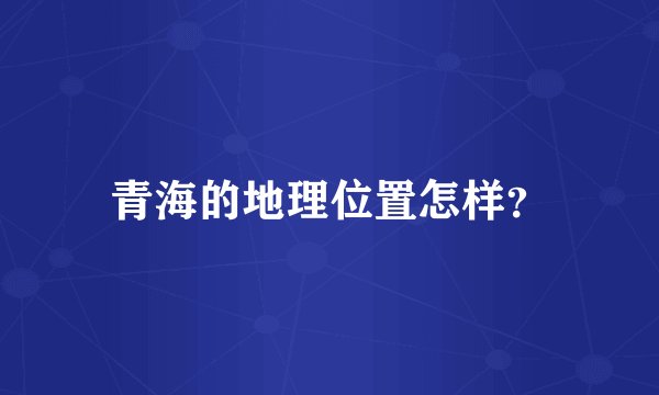 青海的地理位置怎样？