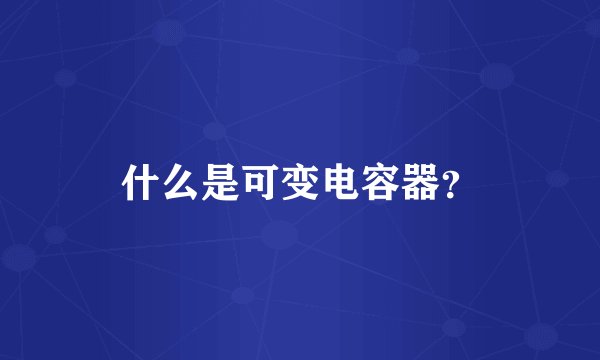 什么是可变电容器？