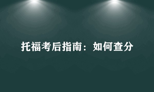 托福考后指南：如何查分