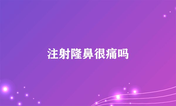 注射隆鼻很痛吗
