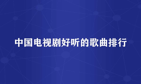 中国电视剧好听的歌曲排行