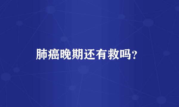 肺癌晚期还有救吗？
