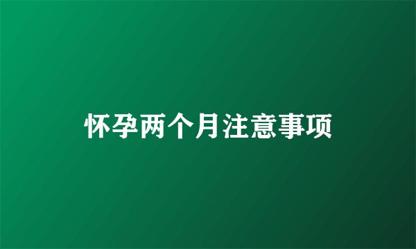 怀孕两个月注意事项