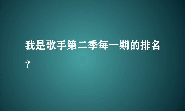 我是歌手第二季每一期的排名？