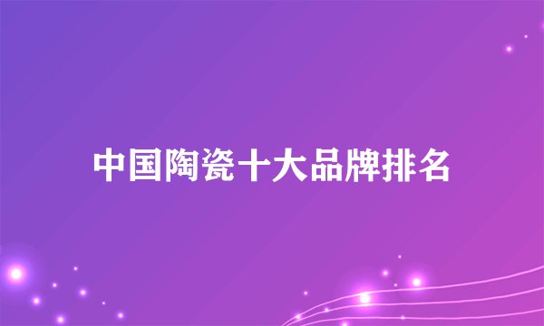中国陶瓷十大品牌排名