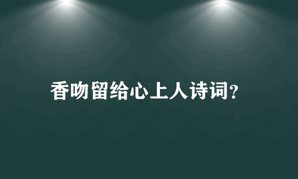 香吻留给心上人诗词？