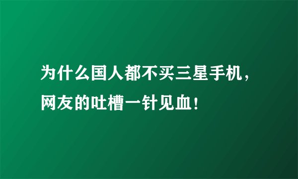 为什么国人都不买三星手机，网友的吐槽一针见血！