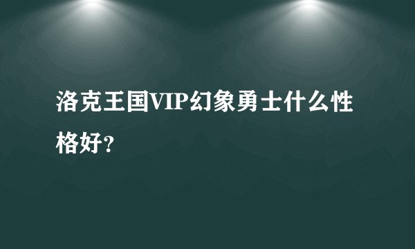 洛克王国VIP幻象勇士什么性格好？