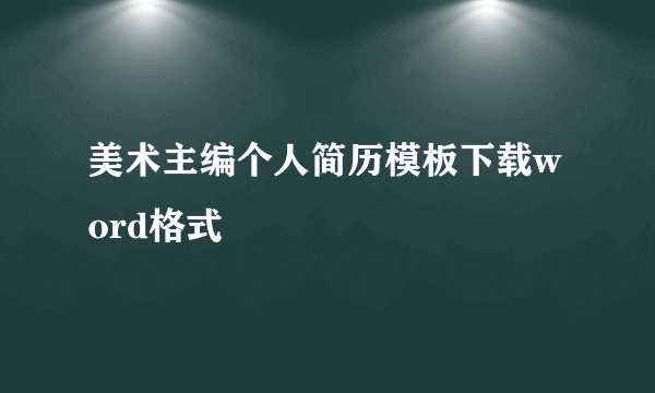 美术主编个人简历模板下载word格式