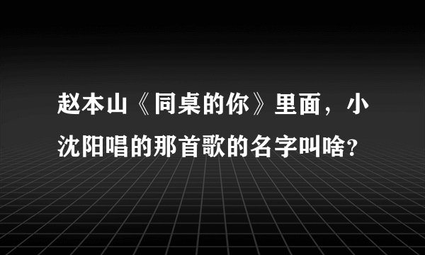 赵本山《同桌的你》里面，小沈阳唱的那首歌的名字叫啥？