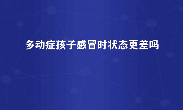 多动症孩子感冒时状态更差吗
