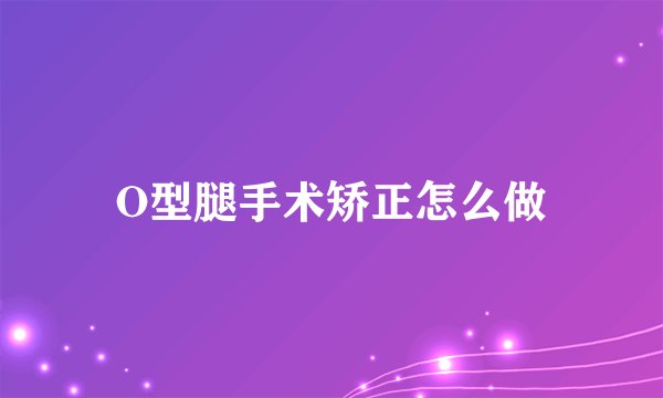 O型腿手术矫正怎么做
