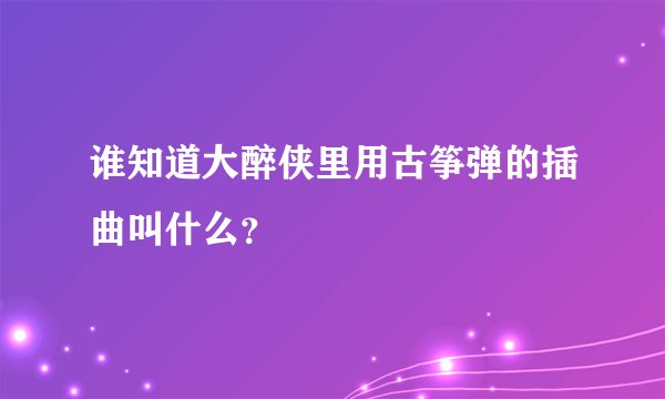 谁知道大醉侠里用古筝弹的插曲叫什么？