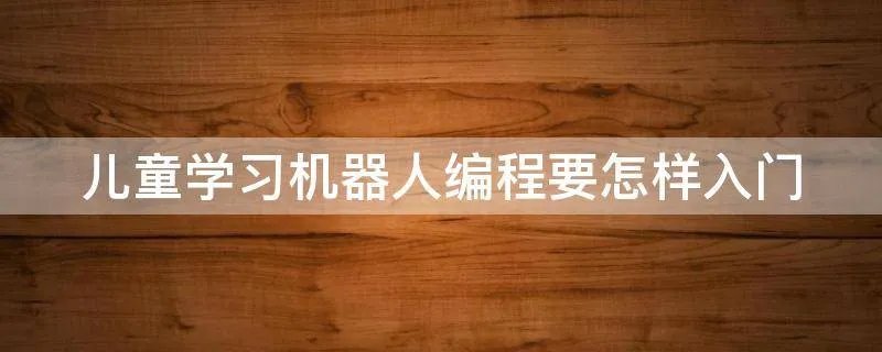 儿童学习机器人编程要怎样入门