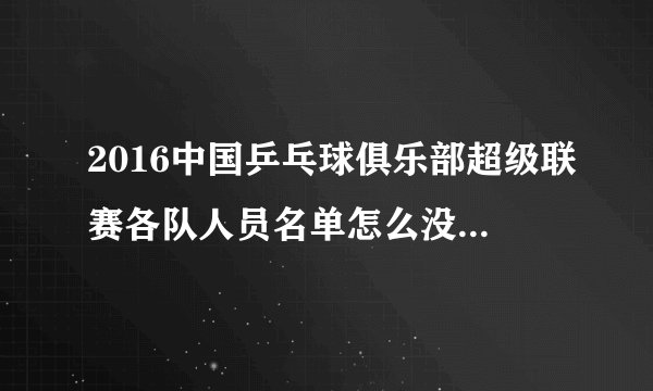 2016中国乒乓球俱乐部超级联赛各队人员名单怎么没有张继科