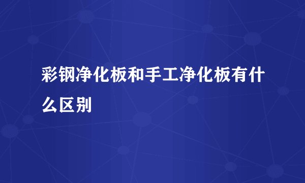 彩钢净化板和手工净化板有什么区别