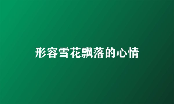 形容雪花飘落的心情
