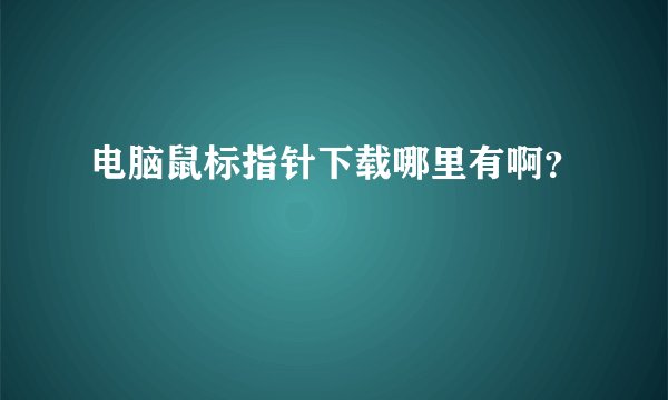 电脑鼠标指针下载哪里有啊？