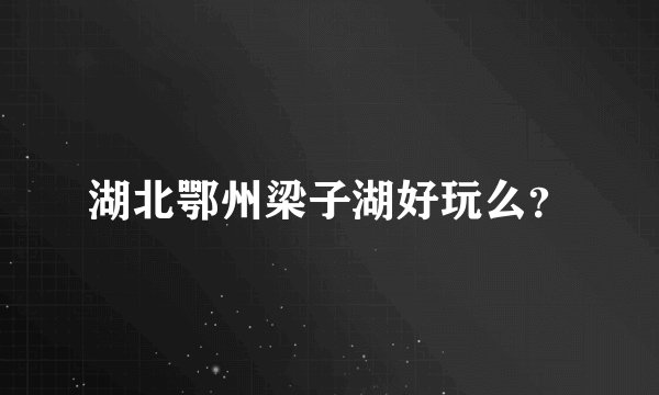 湖北鄂州梁子湖好玩么？