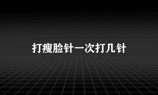 打瘦脸针一次打几针